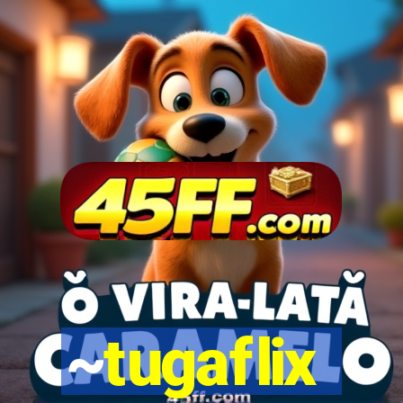 ~tugaflix